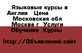 Языковые курсы в Англии › Цена ­ 50 000 - Московская обл., Москва г. Услуги » Обучение. Курсы   